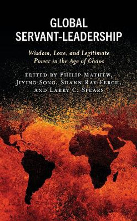 Global Servant-Leadership: Wisdom, Love, and Legitimate Power in the Age of Chaos by Philip Mathew 9781793621863