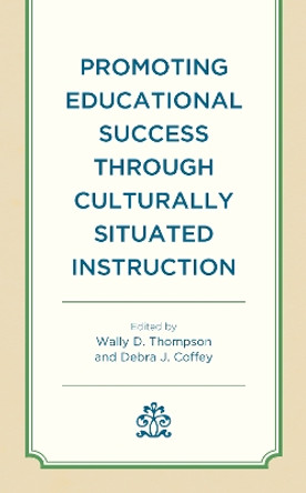 Promoting Educational Success through Culturally Situated Instruction by Wally D. Thompson 9781793625700