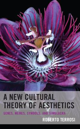 A New Cultural Theory of Aesthetics: Genes, Memes, Symbols, and Simulacra by Roberto Terrosi 9781793626677