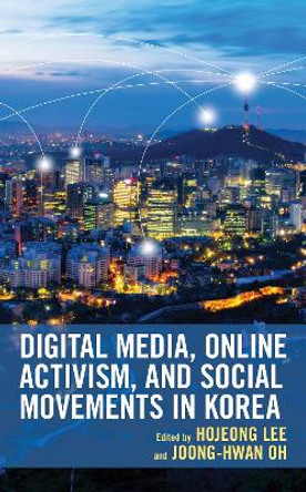 Digital Media, Online Activism, and Social Movements in Korea by Hojeong Lee 9781793642288