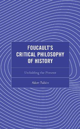 Foucault's Critical Philosophy of History: Unfolding the Present by Adam Takács 9781793651198