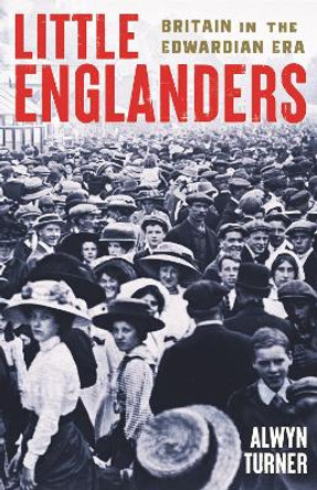 Little Englanders: Britain in the Edwardian Era by Alwyn Turner 9781800815308
