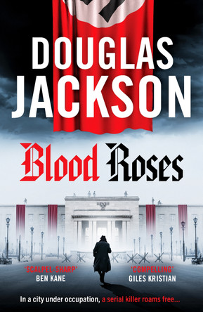 Blood Roses: Introducing 'the natural heir to Kerr's Bernie Gunther' by Douglas Jackson 9781804367483