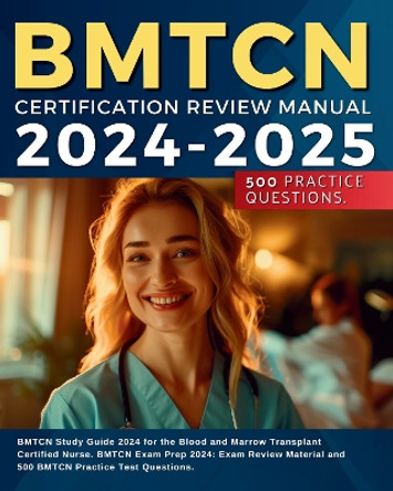 BMTCN Certification Review Manual 2024: BMTCN Study Guide 2024 for the Blood and Marrow Transplant Certified Nurse. BMTCN Exam Prep 2024: Exam Review Material and 500 BMTCN Practice Test Questions. by Kelly Aurthor 9781804671054