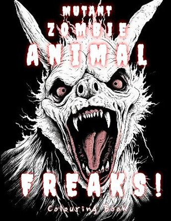 Mutant Zombie Animal Freaks! Colouring Book by iestyn long 9781804672266