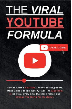 The Viral YouTube Formula: How  to Start a YouTube Channel for Beginners, Make Videos people watch, Hack The Algorithm to go Viral, Grow Your Business Faster, and Change The World for the Better. by Marks Markson 9781836020196