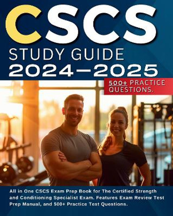 CSCS Study Guide 2024-2025: All in One CSCS Exam Prep Book for The Certified Strength and Conditioning Specialist Exam. Features Exam Review Test Prep Manual, and 500+ Practice Test Questions. by Jacob Biggler 9781836021230