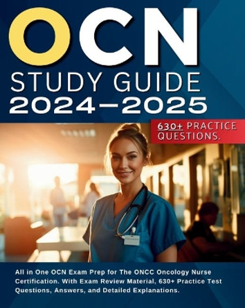 OCN Study Guide 2024-2025: All in One OCN Exam Prep for The ONCC Oncology Nurse Certification. With Exam Review Material, 630+ Practice Test Questions, Answers, and Detailed Explanations. by Sherry Shilling 9781836021421