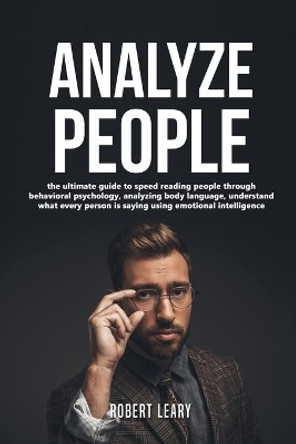 How To Analyze People: The Ultimate Guide to Speed Reading People Through Behavioral Psychology, Analyzing Body Language, Understand What Every Person is Saying Using Emotional Intelligence, Dark. by Robert Leary 9781838135614