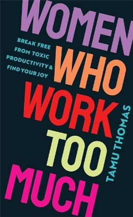 Women Who Work Too Much: Break Free from Toxic Productivity and Find Your Joy by Tamu Thomas 9781837820740