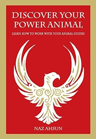 Discover Your Power Animal: Learn How to Work with Your Animal Guide by Naz Ahsun 9781837963386