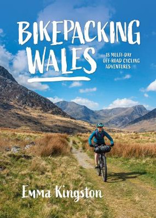 Bikepacking Wales: 18 multi-day off-road cycling adventures by Emma Kingston 9781839811906