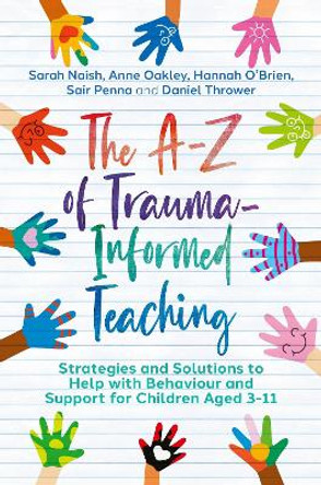 The A-Z of Trauma-Informed Teaching: Strategies and Solutions to Help with Behaviour and Support for Children Aged 3-11 by Sarah Naish 9781839972058