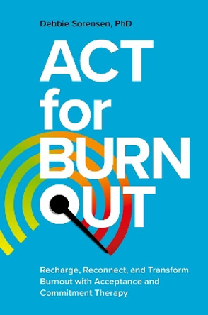 ACT for Burnout: Recharge, Reconnect, and Transform Burnout with Acceptance and Commitment Therapy by Debbie Sorensen 9781839975370