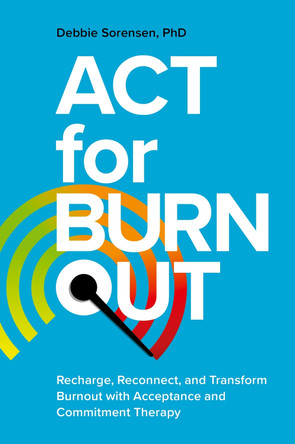 ACT for Burnout: Recharge, Reconnect, and Transform Burnout with Acceptance and Commitment Therapy by Debbie Sorensen 9781839975370