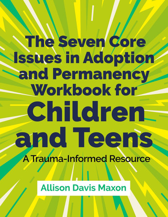 The Seven Core Issues in Adoption and Permanency Workbook for Children and Teens: A Trauma-Informed Resource by Allison Davis Maxon 9781839975769
