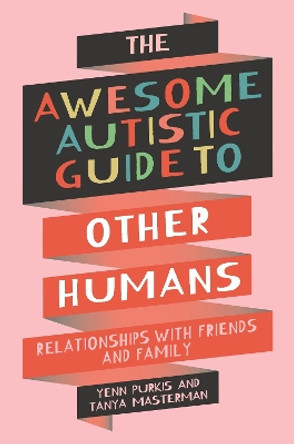 The Awesome Autistic Guide to Other Humans: Relationships with Friends and Family by Yenn Purkis 9781839977404