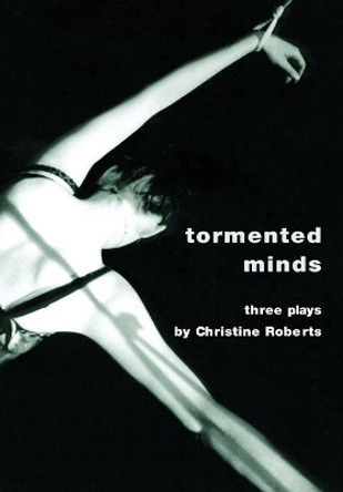 Tormented Minds: Three Plays: &quot;Ceremonial Kisses&quot; &quot;Shading the Crime&quot; &quot;The Maternal Cloister&quot; by Christine Roberts 9781841500812