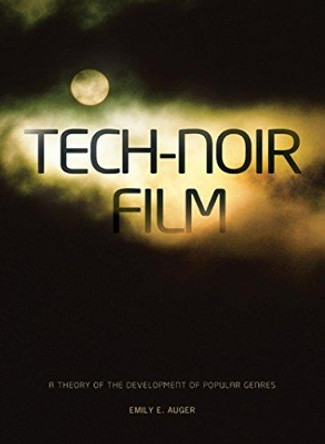 Tech-noir Film: A Theory of the Development of Popular Genres by Emily E. Auger 9781841504247