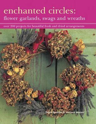 Enchanted Circles: Flower Garlands, Swags and Wreaths: Over 200 Projects for Beautiful Fresh and Dried Arrangements Fiona Barnett 9781843092186