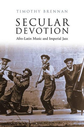 Secular Devotion: Afro-Latin Music and Imperial Jazz by Timothy Brennan 9781844672912