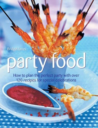 Party Food: How to Plan the Perfect Party with Over 120 Recipes for Special Celebrations by Bridget Jones 9781844773817