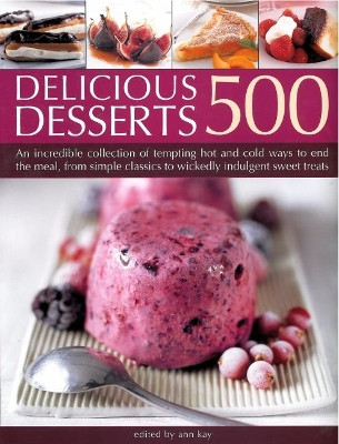 500 Delicious Desserts: An incredible collection of tempting ways to end a meal, from simple classics to wickedly indulgent sweet treats by Ann Kay 9781844776535