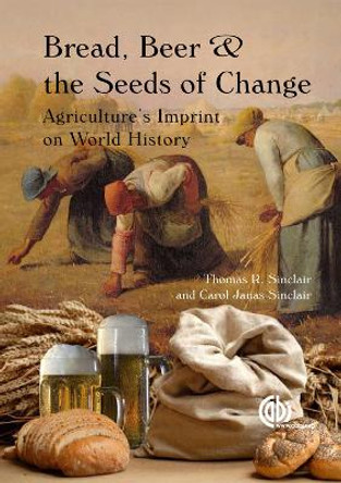 Bread, Beer and the Seeds of Change: Agriculture's Imprint on World History by Thomas Sinclair 9781845937058