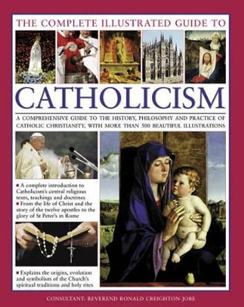 The Complete Visual Guide to Catholicismm: A Comprehensive Guide to the History, Philosophy and Practice of Catholic Christianity, with Over 500 Beautiful Illustrations by Reverend Ronald Creighton-Jobe 9781846814631