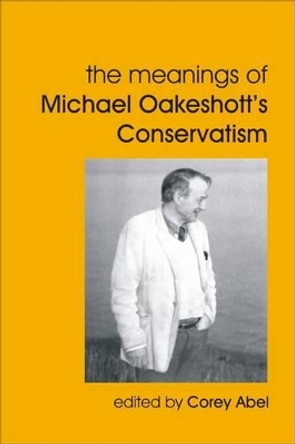 The Meanings of Michael Oakeshott's Conservatism by Corey Abel 9781845402181