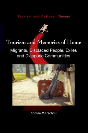 Tourism and Memories of Home: Migrants, Displaced People, Exiles and Diasporic Communities by Sabine Marschall 9781845416027