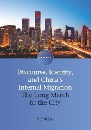 Discourse, Identity, and China's Internal Migration: The Long March to the City by Dong Jie 9781847694195