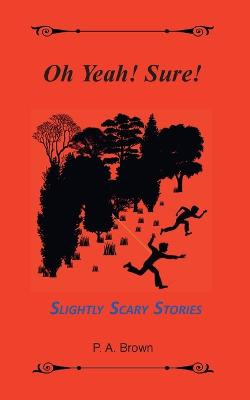Oh Yeah! Sure!: 5 Slightly Scary Stories by Philip A Brown