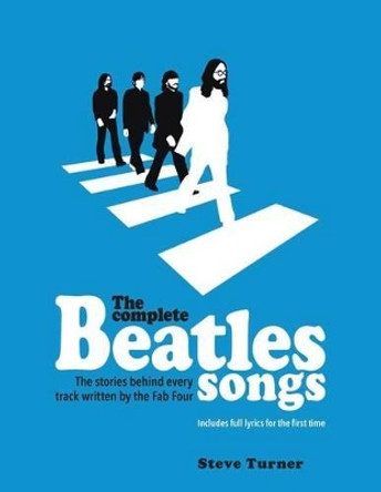 The Complete Beatles Songs: The Stories Behind Every Track Written by the Fab Four by Steve Turner 9780062447340