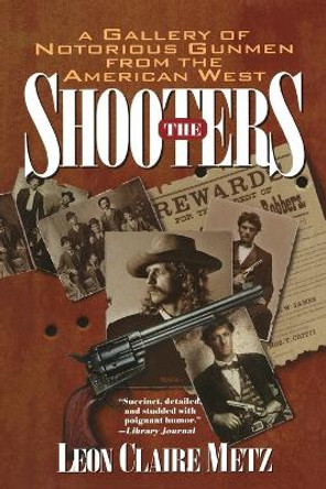 The Shooters: A Gallery of Notorious Gunmen from the American West by Leon Claire Metz 9780425154502