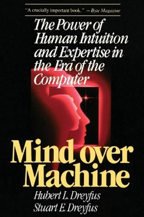 Mind over Machine: The Power of Human Intuition and Expertise in the Era of the Computer by Hubert Dreyfus 9780029080610