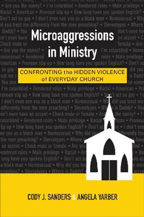 Microaggressions in Ministry: Confronting the Hidden Violence of Everyday Church by Cody J. Sanders 9780664260576