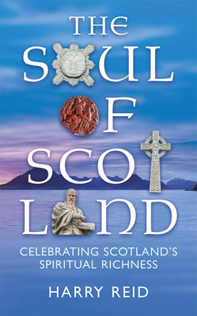 The Soul of Scotland: Celebrating Scotland's Spiritual Richness by Harry Reid 9780715209738