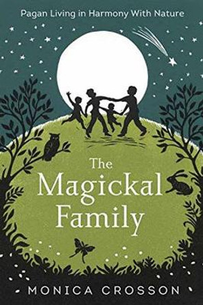 The Magickal Family: Pagan Living in Harmony with Nature by Monica Crosson 9780738750934