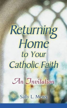 Returning Home to Yor Catholic Faith: An Invitation by Sally L. Mews 9780764810992