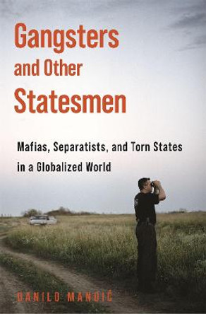 Gangsters and Other Statesmen: Mafias, Separatists, and Torn States in a Globalized World by Danilo Mandić