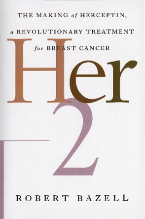 Her-2: The Making of Herceptin, a Revolutionary Treatment for Breast Cancer by Robert Bazell 9780812991840