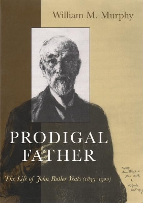 Prodigal Father: The Life of John Butler Yeats (1839-1922) by William Michael Murphy 9780815607250