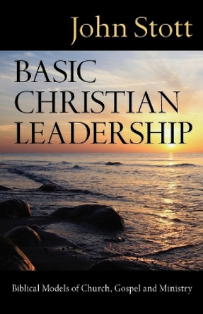 Basic Christian Leadership: Biblical Models of Church, Gospel and Ministry by Dr John R W Stott 9780830833221