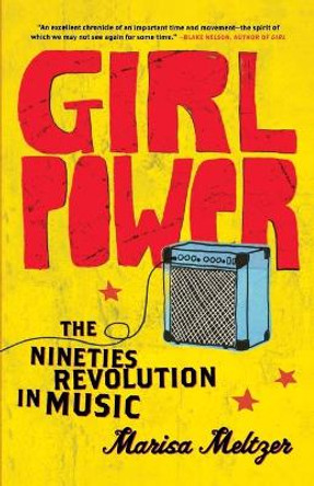Girl Power: The Nineties Revolution in Music by Marisa Meltzer 9780865479791