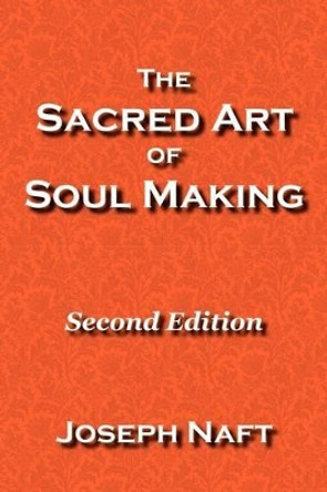 The Sacred Art of Soul Making: Second Edition by Joseph Naft 9780978610920