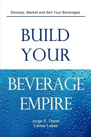 Build Your Beverage Empire by Jorge S Olson 9780982142516