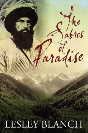 The Sabres of Paradise: Conquest and Vengeance in the Caucasus: 2015 by Lesley Blanch 9780993092725
