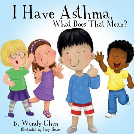 I Have Asthma, What Does That Mean? by Wendy Chen 9780996237604