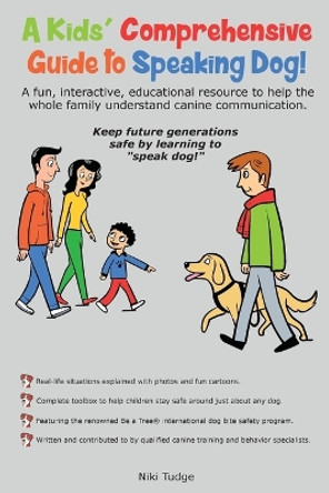 A Kids' Comprehensive Guide to Speaking Dog!: A fun, interactive, educational resource to help the whole family understand canine communication. Keep future generations safe by learning to &quot;speak dog!&quot; by Niki J Tudge 9780999262092